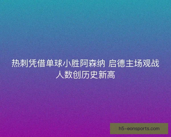 热刺凭借单球小胜阿森纳 启德主场观战人数创历史新高