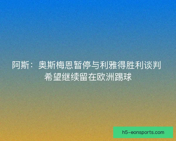 阿斯：奥斯梅恩暂停与利雅得胜利谈判 希望继续留在欧洲踢球