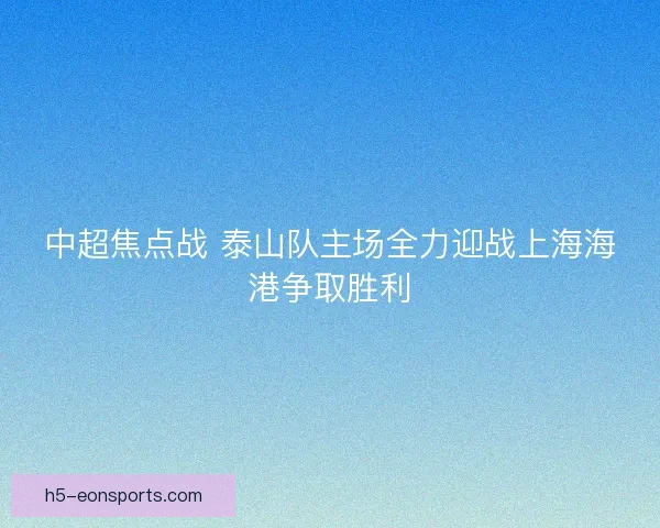 中超焦点战 泰山队主场全力迎战上海海港争取胜利