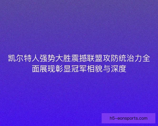 凯尔特人强势大胜震撼联盟攻防统治力全面展现彰显冠军相貌与深度