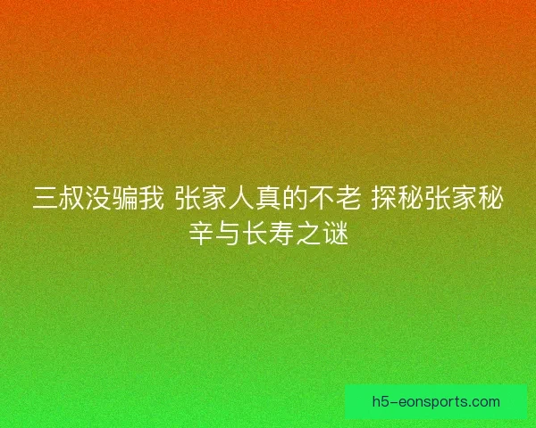 三叔没骗我 张家人真的不老 探秘张家秘辛与长寿之谜