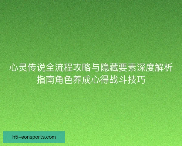 心灵传说全流程攻略与隐藏要素深度解析指南角色养成心得战斗技巧