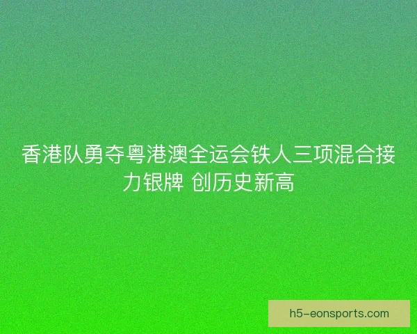 香港队勇夺粤港澳全运会铁人三项混合接力银牌 创历史新高