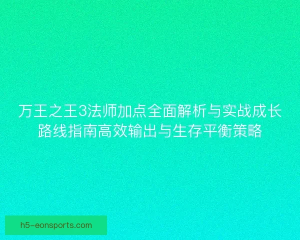 万王之王3法师加点全面解析与实战成长路线指南高效输出与生存平衡策略