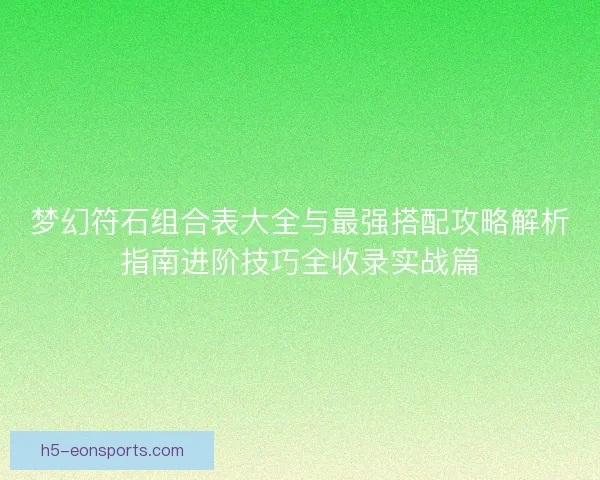 梦幻符石组合表大全与最强搭配攻略解析指南进阶技巧全收录实战篇