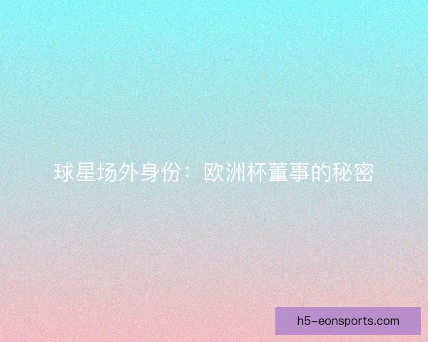 球星场外身份：欧洲杯董事的秘密