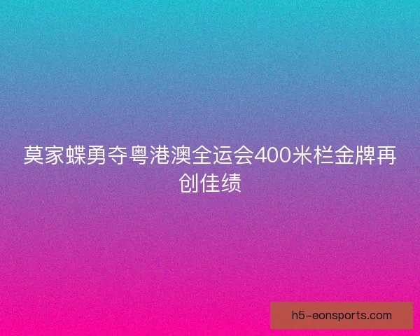 莫家蝶勇夺粤港澳全运会400米栏金牌再创佳绩