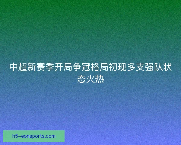 中超新赛季开局争冠格局初现多支强队状态火热