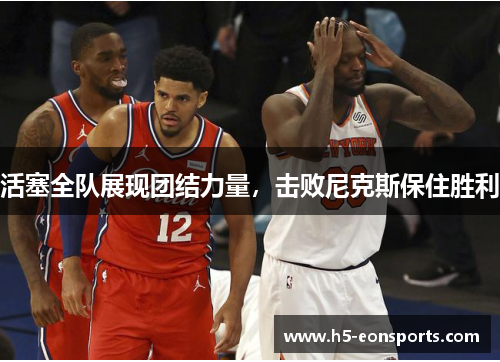 活塞全队展现团结力量，击败尼克斯保住胜利