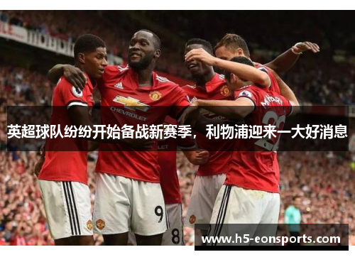 英超球队纷纷开始备战新赛季，利物浦迎来一大好消息