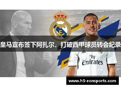 皇马宣布签下阿扎尔，打破西甲球员转会纪录