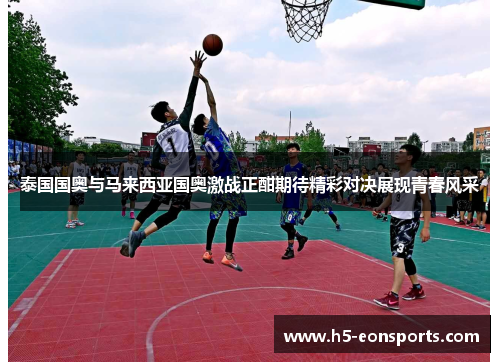 泰国国奥与马来西亚国奥激战正酣期待精彩对决展现青春风采