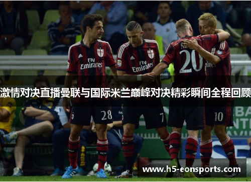 激情对决直播曼联与国际米兰巅峰对决精彩瞬间全程回顾