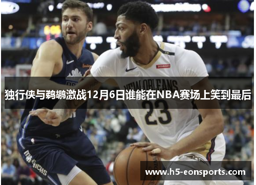 独行侠与鹈鹕激战12月6日谁能在NBA赛场上笑到最后